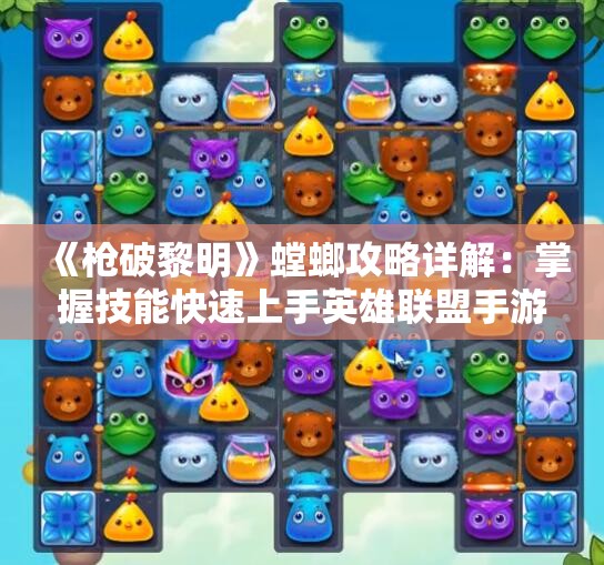 《枪破黎明》螳螂攻略详解：掌握技能快速上手英雄联盟手游技巧