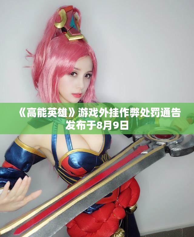 《高能英雄》游戏外挂作弊处罚通告发布于8月9日