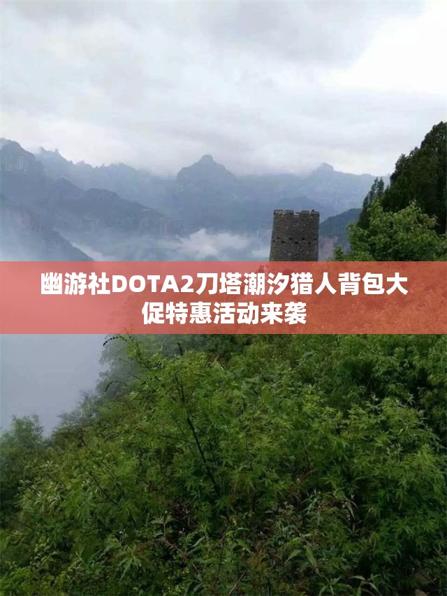 幽游社DOTA2刀塔潮汐猎人背包大促特惠活动来袭