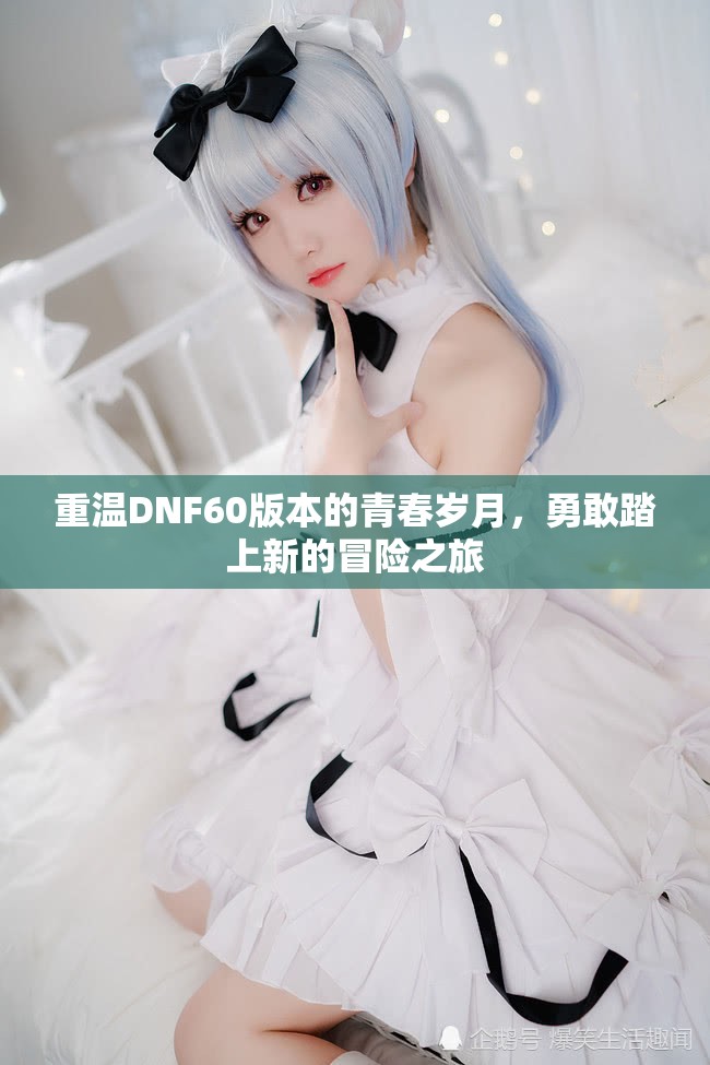 重温DNF60版本的青春岁月，勇敢踏上新的冒险之旅