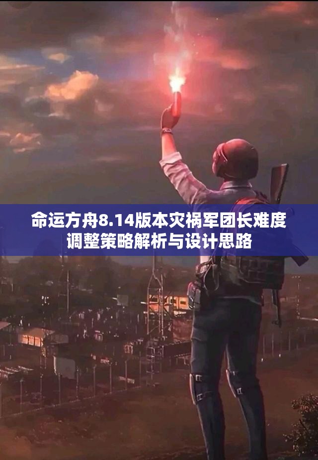 命运方舟8.14版本灾祸军团长难度调整策略解析与设计思路