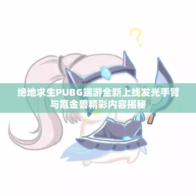 绝地求生PUBG端游全新上线发光手臂与氪金兽精彩内容揭秘