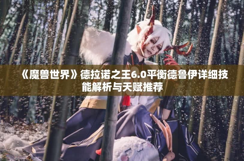 《魔兽世界》德拉诺之王6.0平衡德鲁伊详细技能解析与天赋推荐