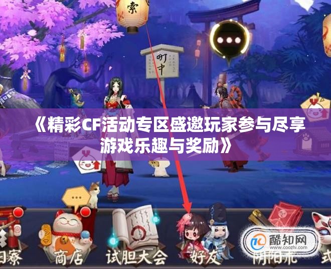 《精彩CF活动专区盛邀玩家参与尽享游戏乐趣与奖励》