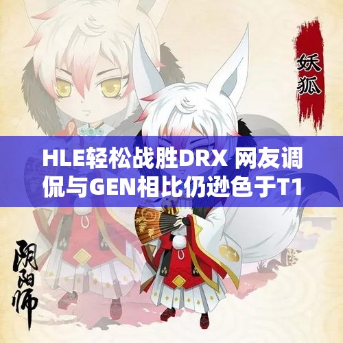 HLE轻松战胜DRX 网友调侃与GEN相比仍逊色于T1