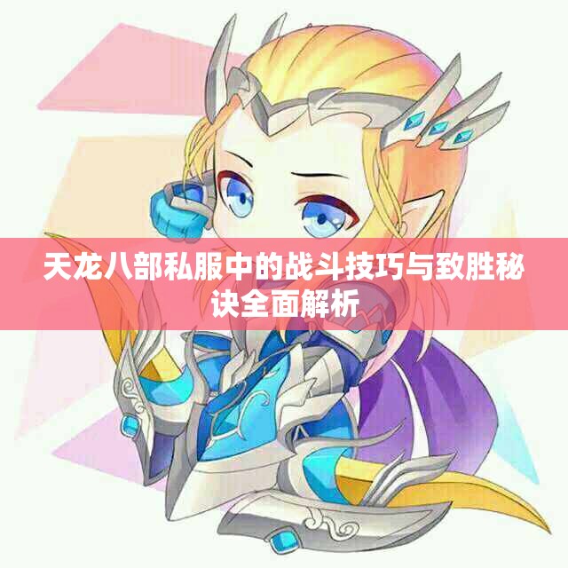 天龙八部私服中的战斗技巧与致胜秘诀全面解析