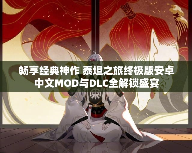 畅享经典神作 泰坦之旅终极版安卓中文MOD与DLC全解锁盛宴