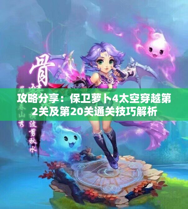 攻略分享：保卫萝卜4太空穿越第2关及第20关通关技巧解析