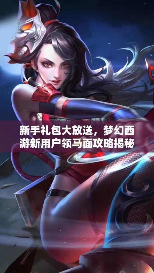 新手礼包大放送，梦幻西游新用户领马面攻略揭秘！