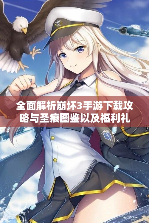全面解析崩坏3手游下载攻略与圣痕图鉴以及福利礼包领取方法