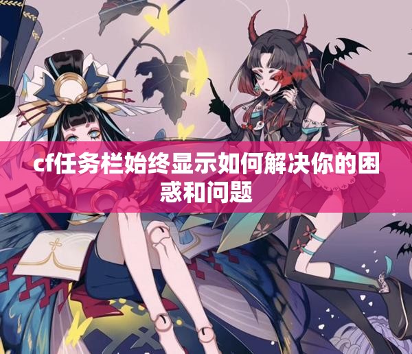 cf任务栏始终显示如何解决你的困惑和问题