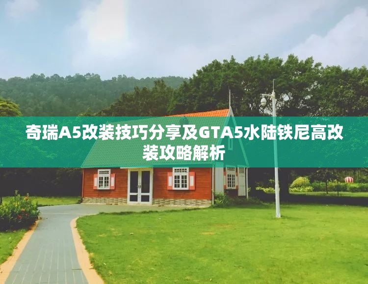 奇瑞A5改装技巧分享及GTA5水陆铁尼高改装攻略解析