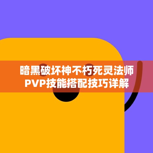 暗黑破坏神不朽死灵法师PVP技能搭配技巧详解