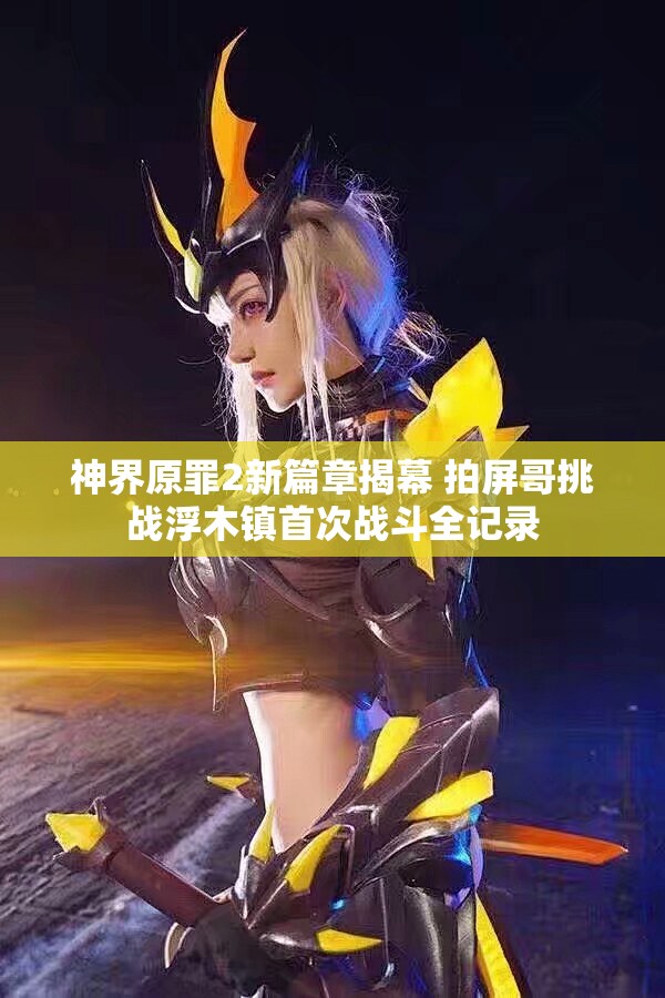 神界原罪2新篇章揭幕 拍屏哥挑战浮木镇首次战斗全记录