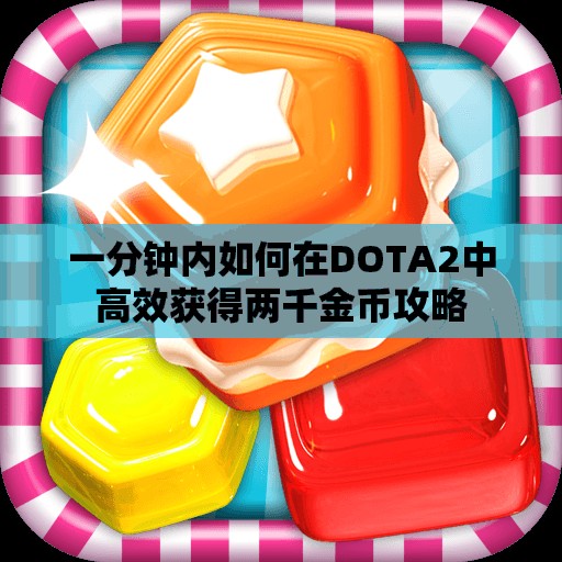 一分钟内如何在DOTA2中高效获得两千金币攻略