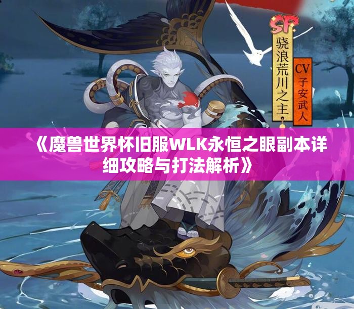 《魔兽世界怀旧服WLK永恒之眼副本详细攻略与打法解析》