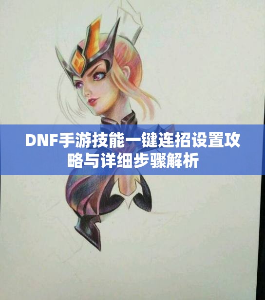 DNF手游技能一键连招设置攻略与详细步骤解析