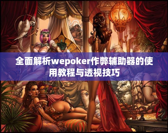 全面解析wepoker作弊辅助器的使用教程与透视技巧