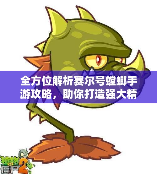 全方位解析赛尔号螳螂手游攻略，助你打造强大精英战队