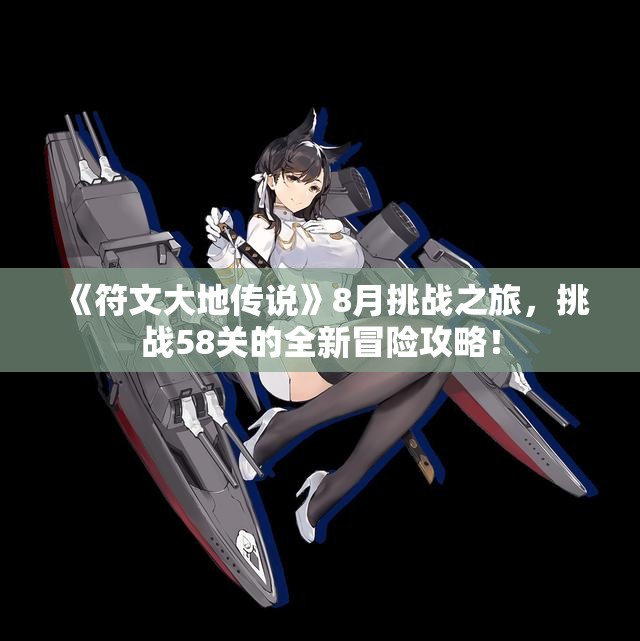 《符文大地传说》8月挑战之旅，挑战58关的全新冒险攻略！