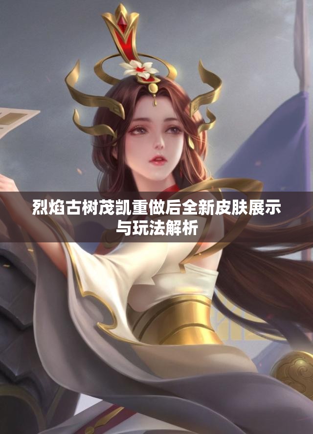 烈焰古树茂凯重做后全新皮肤展示与玩法解析