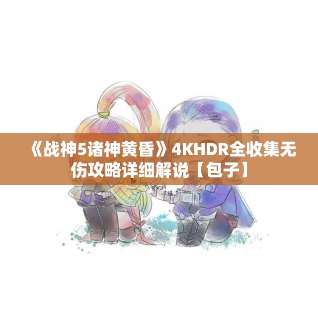 《战神5诸神黄昏》4KHDR全收集无伤攻略详细解说【包子】
