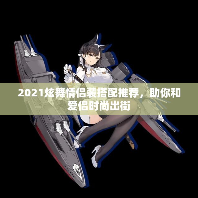 2021炫舞情侣装搭配推荐，助你和爱侣时尚出街