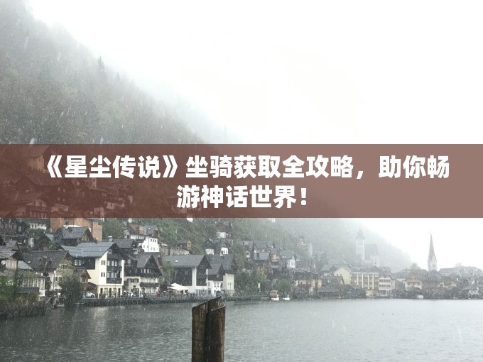 《星尘传说》坐骑获取全攻略，助你畅游神话世界！
