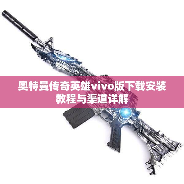 奥特曼传奇英雄vivo版下载安装教程与渠道详解