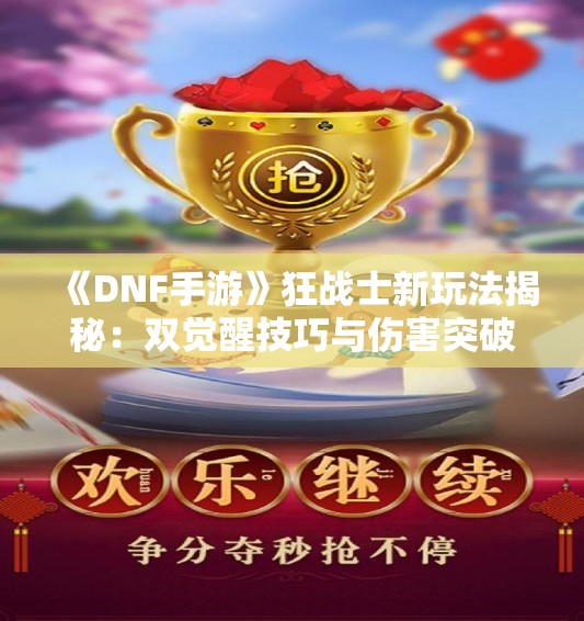 《DNF手游》狂战士新玩法揭秘：双觉醒技巧与伤害突破攻略