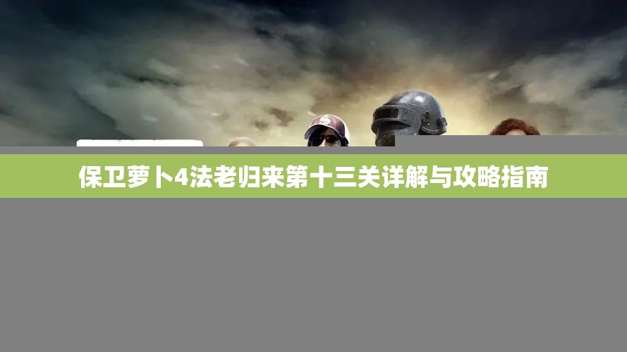 保卫萝卜4法老归来第十三关详解与攻略指南