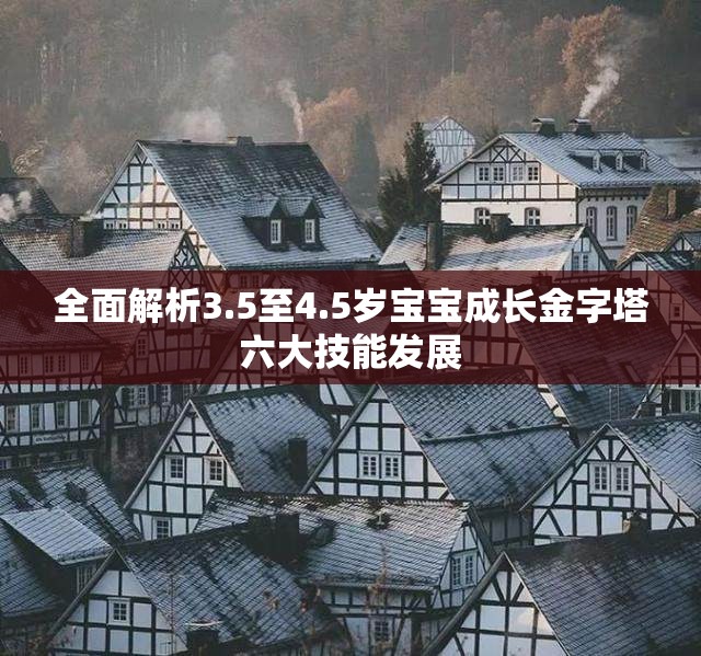 全面解析3.5至4.5岁宝宝成长金字塔六大技能发展
