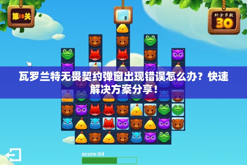 瓦罗兰特无畏契约弹窗出现错误怎么办？快速解决方案分享！