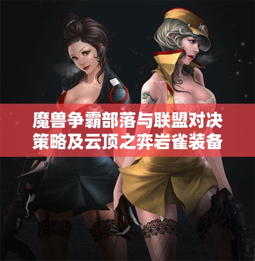 魔兽争霸部落与联盟对决策略及云顶之弈岩雀装备推荐解析