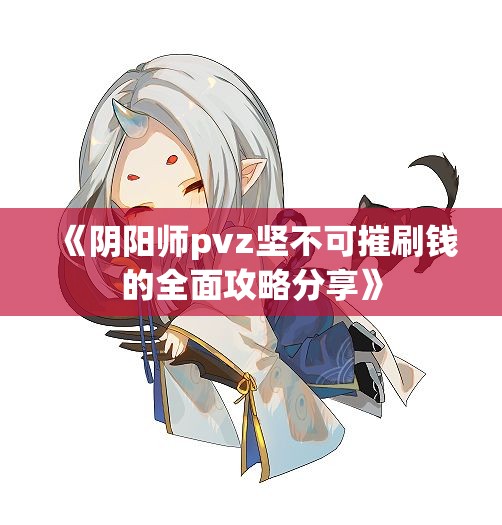 《阴阳师pvz坚不可摧刷钱的全面攻略分享》