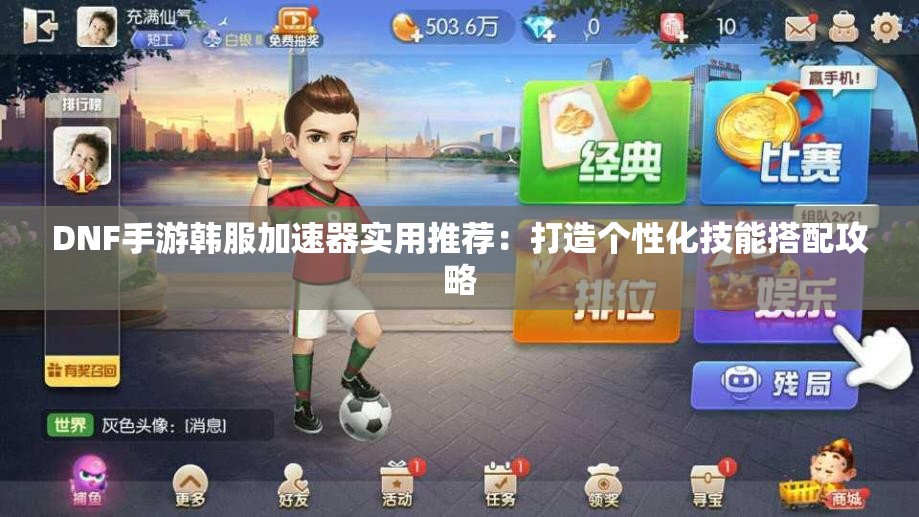 DNF手游韩服加速器实用推荐：打造个性化技能搭配攻略