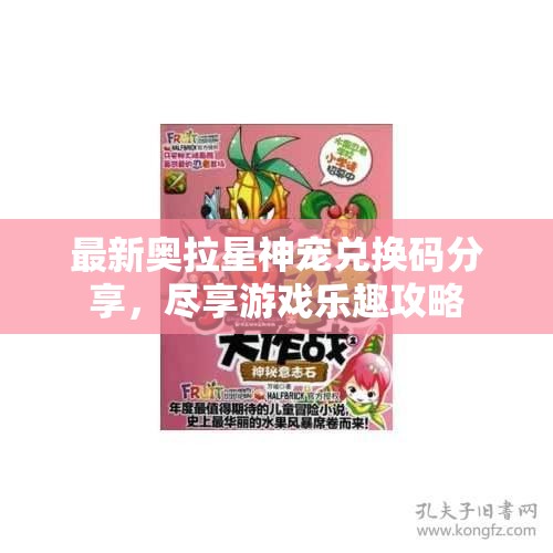 最新奥拉星神宠兑换码分享，尽享游戏乐趣攻略