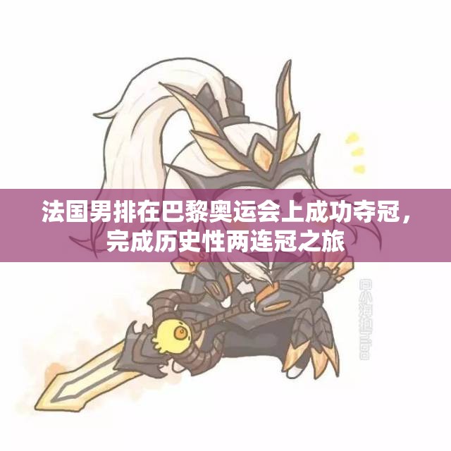 法国男排在巴黎奥运会上成功夺冠，完成历史性两连冠之旅