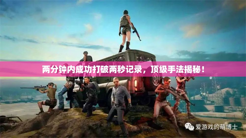 两分钟内成功打破两秒记录，顶级手法揭秘！