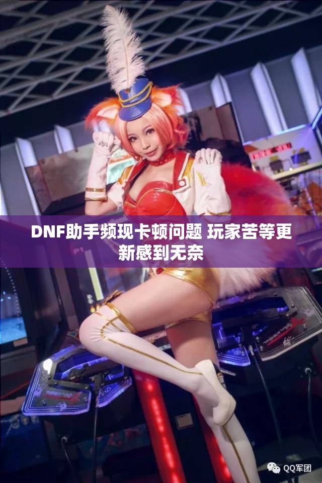 DNF助手频现卡顿问题 玩家苦等更新感到无奈