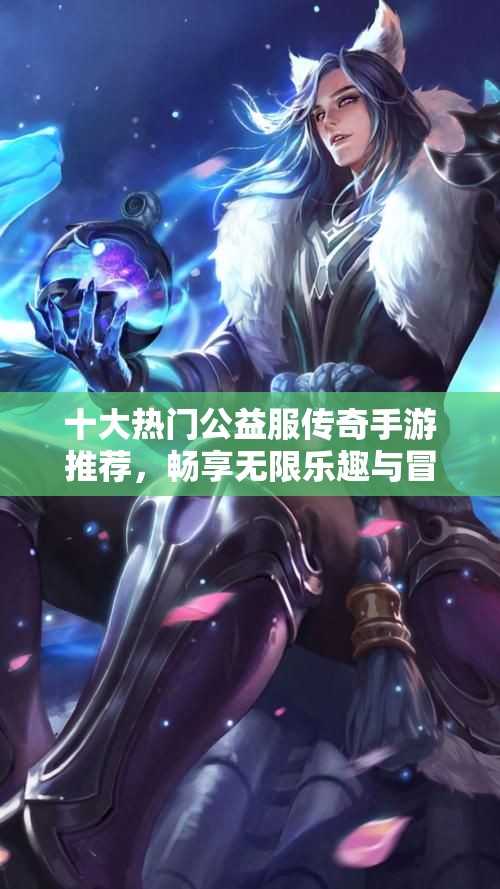 十大热门公益服传奇手游推荐，畅享无限乐趣与冒险之旅