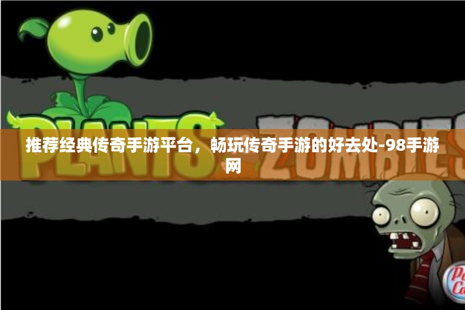 推荐经典传奇手游平台，畅玩传奇手游的好去处-98手游网
