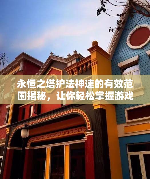 永恒之塔护法神速的有效范围揭秘，让你轻松掌握游戏技巧