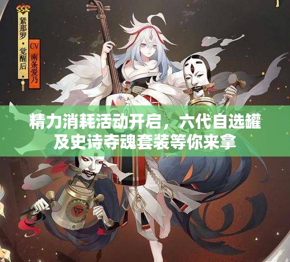 精力消耗活动开启，六代自选罐及史诗夺魂套装等你来拿