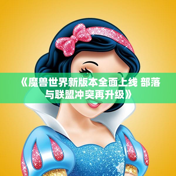 《魔兽世界新版本全面上线 部落与联盟冲突再升级》