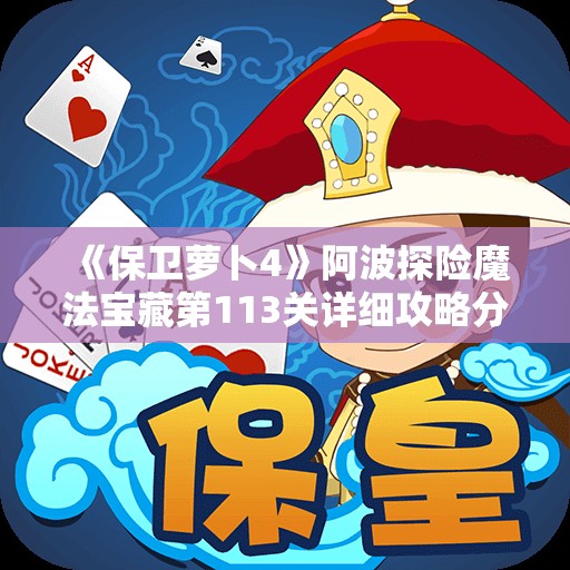 《保卫萝卜4》阿波探险魔法宝藏第113关详细攻略分享