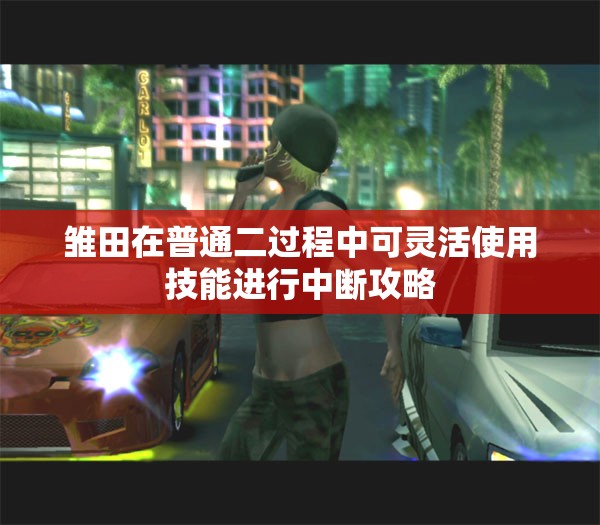 雏田在普通二过程中可灵活使用技能进行中断攻略