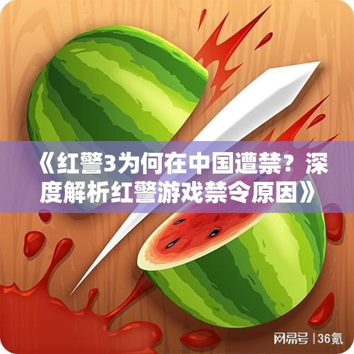 《红警3为何在中国遭禁？深度解析红警游戏禁令原因》