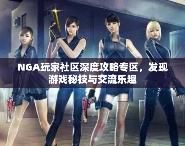 NGA玩家社区深度攻略专区，发现游戏秘技与交流乐趣