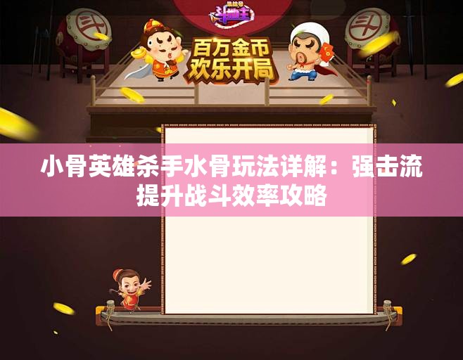 小骨英雄杀手水骨玩法详解：强击流提升战斗效率攻略